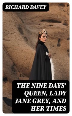 The Nine Days' Queen, Lady Jane Grey, and Her Times (eBook, ePUB) - Davey, Richard