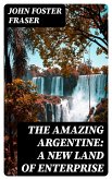 The Amazing Argentine: A New Land of Enterprise (eBook, ePUB)