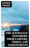 The Australian Explorers: Their Labours, Perils, and Achievements (eBook, ePUB)