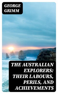 The Australian Explorers: Their Labours, Perils, and Achievements (eBook, ePUB) - Grimm, George