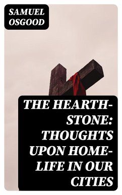 The Hearth-Stone: Thoughts Upon Home-Life in Our Cities (eBook, ePUB) - Osgood, Samuel