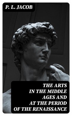 The Arts in the Middle Ages and at the Period of the Renaissance (eBook, ePUB) - Jacob, P. L.