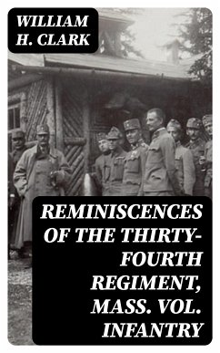 Reminiscences of the Thirty-Fourth Regiment, Mass. Vol. Infantry (eBook, ePUB) - Clark, William H.