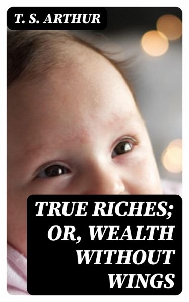 True Riches; Or, Wealth Without Wings (eBook, ePUB) True Riches; Or, Wealth Without Wings (eBook, ePUB)