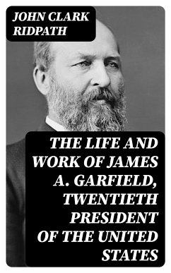The Life and Work of James A. Garfield, Twentieth President of the United States (eBook, ePUB) - Ridpath, John Clark