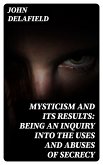 Mysticism and its Results: Being an Inquiry into the Uses and Abuses of Secrecy (eBook, ePUB)