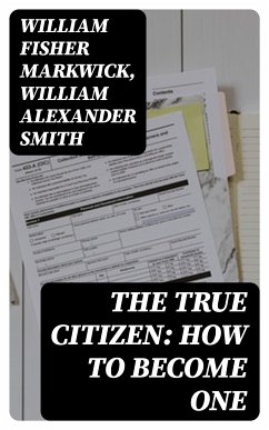 The True Citizen: How to Become One (eBook, ePUB) - Markwick, William Fisher; Smith, William Alexander