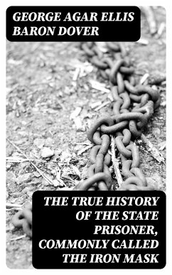 The True History of the State Prisoner, commonly called the Iron Mask (eBook, ePUB) - Dover, George Agar Ellis