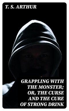 Grappling with the Monster; Or, the Curse and the Cure of Strong Drink (eBook, ePUB) - Arthur, T. S.