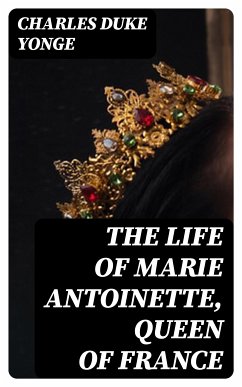 The Life of Marie Antoinette, Queen of France (eBook, ePUB) - Yonge, Charles Duke