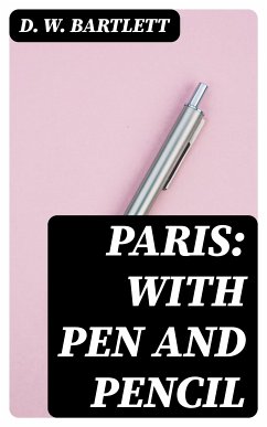 Paris: With Pen and Pencil (eBook, ePUB) - Bartlett, D. W.