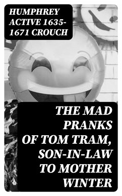 The Mad Pranks of Tom Tram, Son-in-law to Mother Winter (eBook, ePUB) - Crouch, Humphrey, active 1635-1671