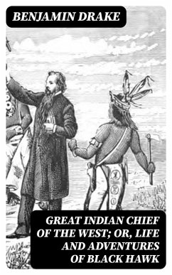 Great Indian Chief of the West; Or, Life and Adventures of Black Hawk (eBook, ePUB) - Drake, Benjamin