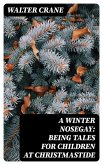 A Winter Nosegay: Being Tales for Children at Christmastide (eBook, ePUB)