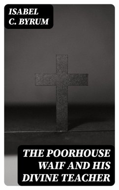 The Poorhouse Waif and His Divine Teacher (eBook, ePUB) - Byrum, Isabel C.