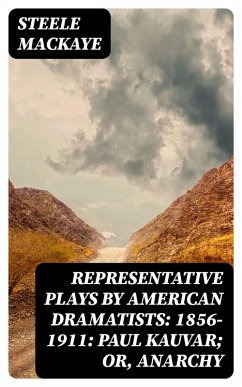 Representative Plays by American Dramatists: 1856-1911: Paul Kauvar; or, Anarchy (eBook, ePUB) - Mackaye, Steele