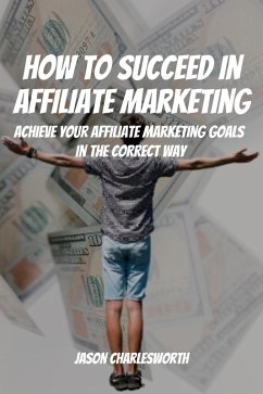 How To Succeed In Affiliate Marketing! Achieve Your Affiliate Marketing Goals In The Correct Way (eBook, ePUB) - Charlesworth, Jason
