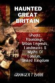 Haunted Great Britain: Ghosts, Hauntings, Urban Legends, 25 Landmarks & Myths Of London, United Kingdom (Ghostly Encounters) (eBook, ePUB)