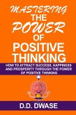 Mastering The Power Of Positive Thinking: How To Attract Success, Happiness And Prosperity Through The Power Of Positive Thinking (Mastering Series, #1) (eBook, ePUB)