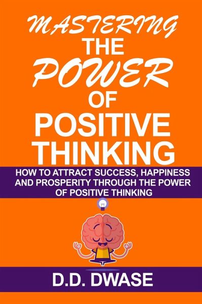 Mastering The Power Of Positive Thinking: How To Attract Success, Happiness And Prosperity Through The Power Of Positive Thinking (Mastering Series, #1) (eBook, ePUB) Mastering The Power Of Positive Thinking: How To Attract Success, Happiness And Prosperity Through The Power Of Positive Thinking (Mastering Series, #1) (eBook, ePUB)