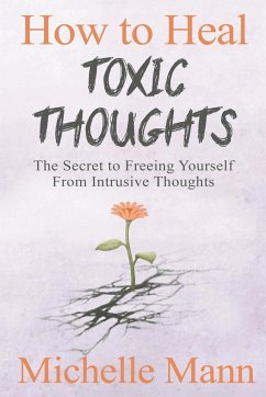 How to Heal Toxic Thoughts: The Secret to Freeing Yourself From Intrusive Thoughts - Mann, Michelle
