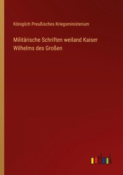 Militärische Schriften weiland Kaiser Wilhelms des Großen - Königlich Preußisches Kriegsministerium
