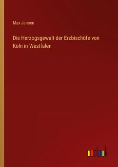 Die Herzogsgewalt der Erzbischöfe von Köln in Westfalen