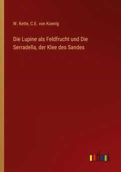 Die Lupine als Feldfrucht und Die Serradella, der Klee des Sandes - Kette, W.; Koenig, C. E. von