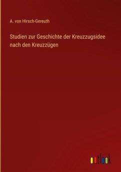 Studien zur Geschichte der Kreuzzugsidee nach den Kreuzzügen - Hirsch-Gereuth, A. von
