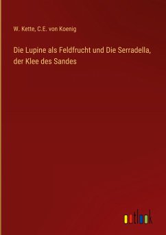 Die Lupine als Feldfrucht und Die Serradella, der Klee des Sandes - Kette, W.; Koenig, C. E. von