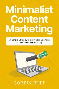 Minimalist Content Marketing: A Simple Strategy to Grow Your Business in Less Than 1 Hour a Day (eBook, ePUB) - Buff, Corbin