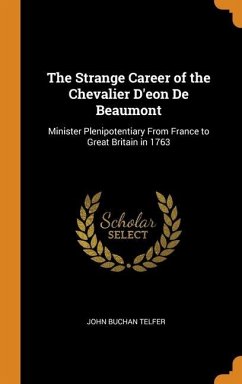 The Strange Career of the Chevalier D'eon De Beaumont: Minister Plenipotentiary From France to Great Britain in 1763 - Telfer, John Buchan