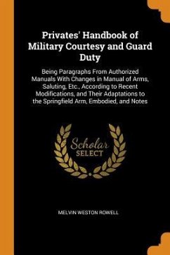 Privates' Handbook of Military Courtesy and Guard Duty: Being Paragraphs From Authorized Manuals With Changes in Manual of Arms, Saluting, Etc., Accor - Rowell, Melvin Weston