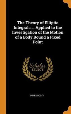 The Theory of Elliptic Integrals ... Applied to the Investigation of the Motion of a Body Round a Fixed Point - Booth, James