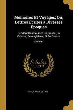 Mémoires Et Voyages; Ou, Lettres Écrites a Diverses Époques: Pendant Des Courses En Suisse, En Calabre, En Angleterre, Et En Écosse; Volume 1