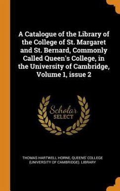 A Catalogue of the Library of the College of St. Margaret and St. Bernard, Commonly Called Queen's College, in the University of Cambridge, Volume 1, - Horne, Thomas Hartwell