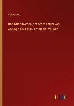 Das Kriegswesen der Stadt Erfurt von Anbeginn bis zum Anfall an Preußen