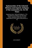 Ephemerides of the Celestial Motions and Aspects, Eclipses of the Luminaries, &c. for XX Years: Beginning Anno 1682 and Ending An. 1701. Calculated Ac