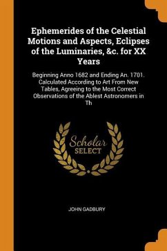 Ephemerides of the Celestial Motions and Aspects, Eclipses of the Luminaries, &c. for XX Years - Gadbury, John