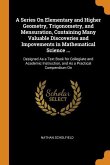A Series On Elementary and Higher Geometry, Trigonometry, and Mensuration, Containing Many Valuable Discoveries and Impovements in Mathematical Scienc