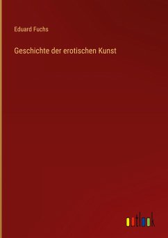 Geschichte der erotischen Kunst - Fuchs, Eduard