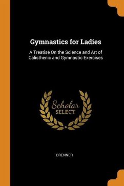 Gymnastics for Ladies: A Treatise On the Science and Art of Calisthenic and Gymnastic Exercises - Brenner