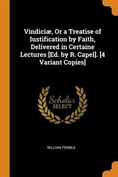 Vindiciæ, Or a Treatise of Iustification by Faith, Delivered in Certaine Lectures [Ed. by R. Capel]. [4 Variant Copies] - Pemble, William