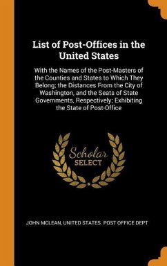 List of Post-Offices in the United States: With the Names of the Post-Masters of the Counties and States to Which They Belong; the Distances From the - Mclean, John