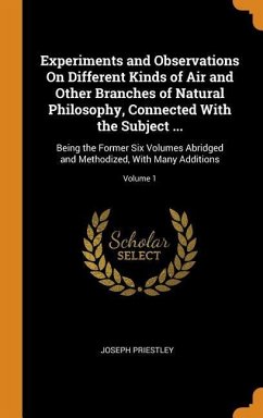 Experiments and Observations On Different Kinds of Air and Other Branches of Natural Philosophy, Connected With the Subject ... - Priestley, Joseph