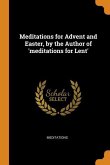 Meditations for Advent and Easter, by the Author of 'meditations for Lent'
