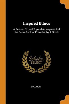 Inspired Ethics: A Revised Tr. and Topical Arrangement of the Entire Book of Proverbs, by J. Stock - Solomon