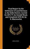 Final Report On the Settlement of Land Revenue in the Delhi District, Carried On 1872-77, by Oswald Wood, and Completed 1878-80, by R. Maconachie