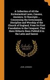 A Collection of All the Ecclesiastical Laws, Canons, Answers, Or Rescripts ... Concerning the Government, Discipline and Worship of the Church of England, From Its First Foundation to the Conquest, That Have Hitherto Been Publish'd in the Latin and Saxoni
