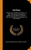 Old Plays: Endymion; Or, the Man in the Moon / by John Lyly. History of Antonio and Mellida / by John Marston. What You Will / by